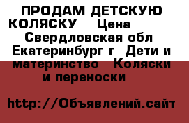 ПРОДАМ ДЕТСКУЮ КОЛЯСКУ. › Цена ­ 3 000 - Свердловская обл., Екатеринбург г. Дети и материнство » Коляски и переноски   